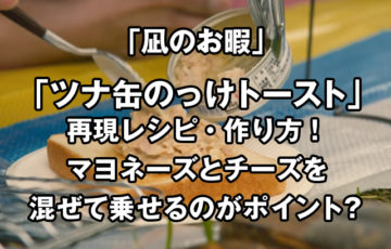 凪のお暇のツナ缶のっけトーストの再現レシピ作り方は？マヨネーズとチーズを混ぜて乗せるのがポイント？